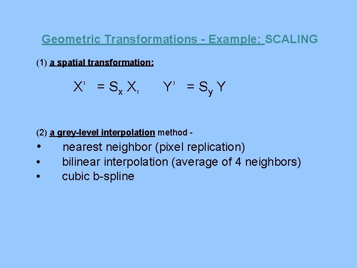 Geometric Transformations - Example: SCALING (1) a spatial transformation: X’ = Sx X, Y’