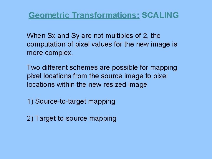 Geometric Transformations: SCALING When Sx and Sy are not multiples of 2, the computation