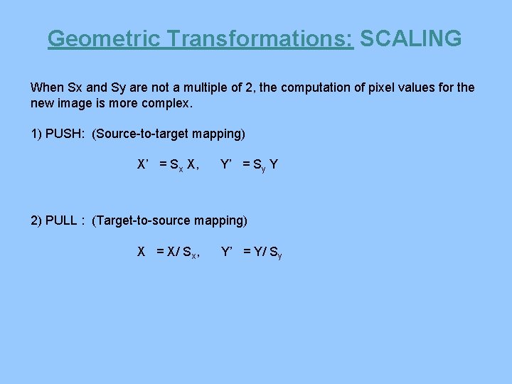 Geometric Transformations: SCALING When Sx and Sy are not a multiple of 2, the