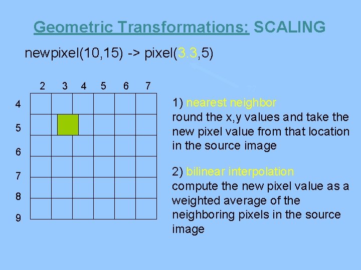 Geometric Transformations: SCALING newpixel(10, 15) -> pixel(3. 3, 5) 2 4 5 6 7