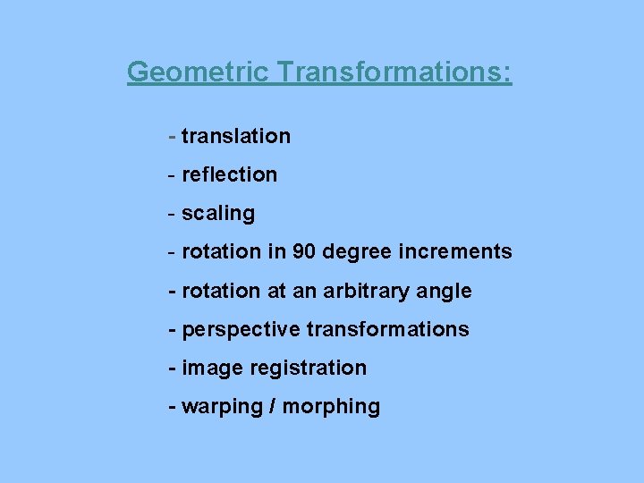Geometric Transformations: - translation - reflection - scaling - rotation in 90 degree increments