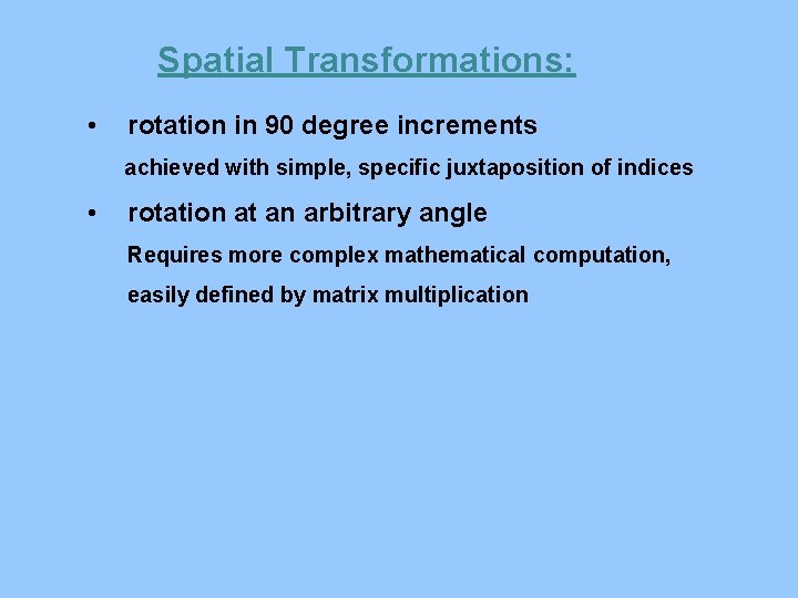 Spatial Transformations: • rotation in 90 degree increments achieved with simple, specific juxtaposition of