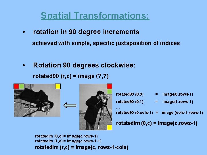 Spatial Transformations: • rotation in 90 degree increments achieved with simple, specific juxtaposition of