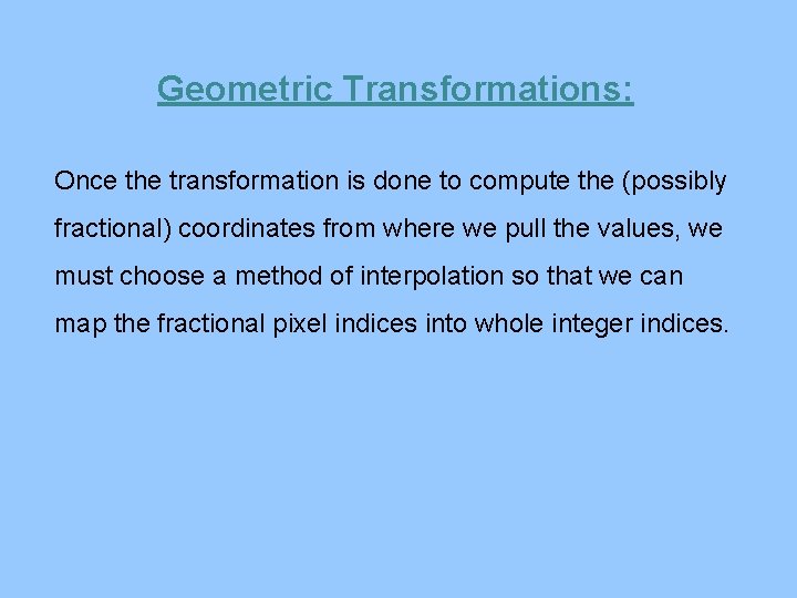 Geometric Transformations: Once the transformation is done to compute the (possibly fractional) coordinates from