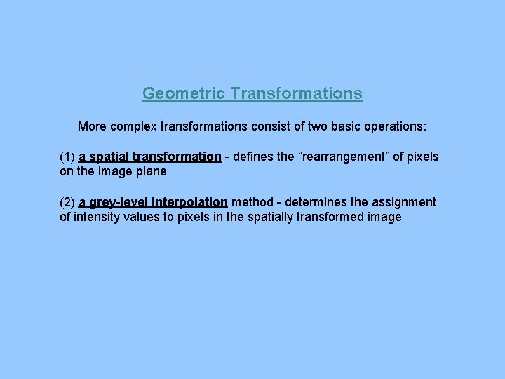 Geometric Transformations More complex transformations consist of two basic operations: (1) a spatial transformation
