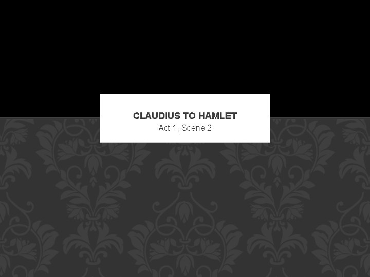 CLAUDIUS TO HAMLET Act 1, Scene 2 