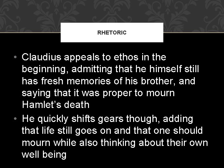 RHETORIC • Claudius appeals to ethos in the beginning, admitting that he himself still