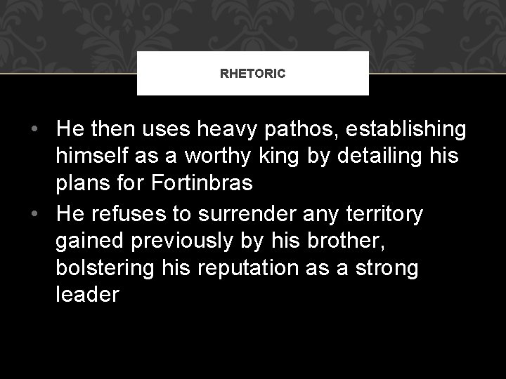 RHETORIC • He then uses heavy pathos, establishing himself as a worthy king by