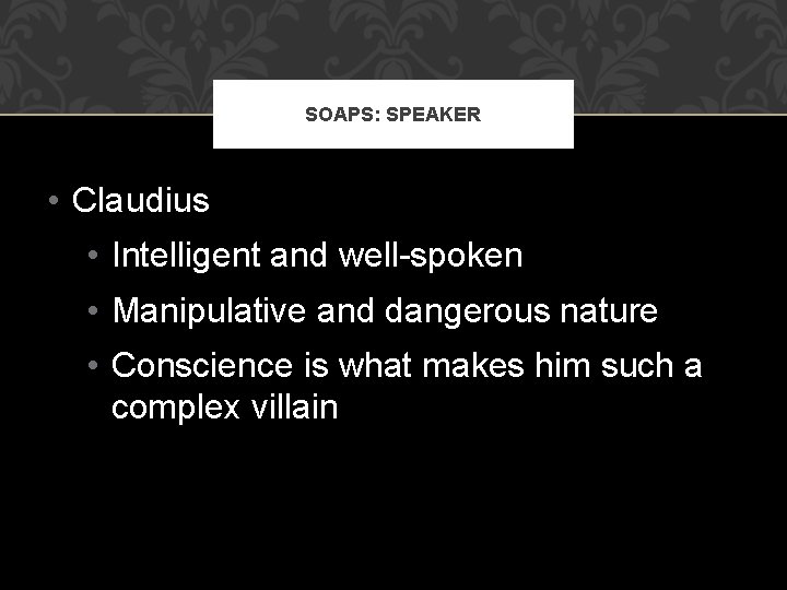 SOAPS: SPEAKER • Claudius • Intelligent and well-spoken • Manipulative and dangerous nature •