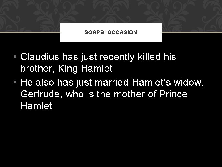 SOAPS: OCCASION • Claudius has just recently killed his brother, King Hamlet • He