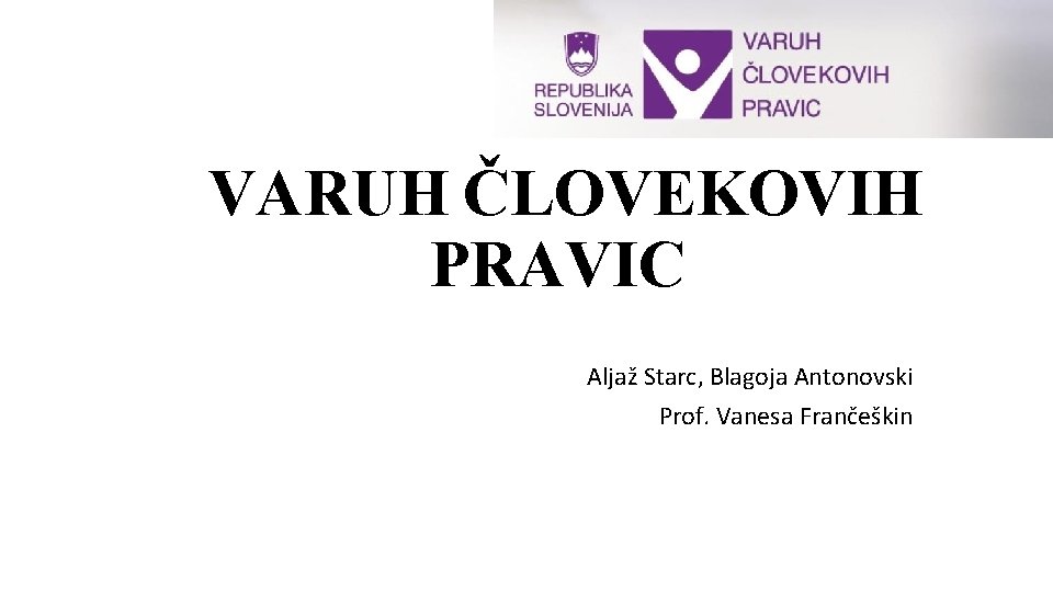 VARUH ČLOVEKOVIH PRAVIC Aljaž Starc, Blagoja Antonovski Prof. Vanesa Frančeškin 