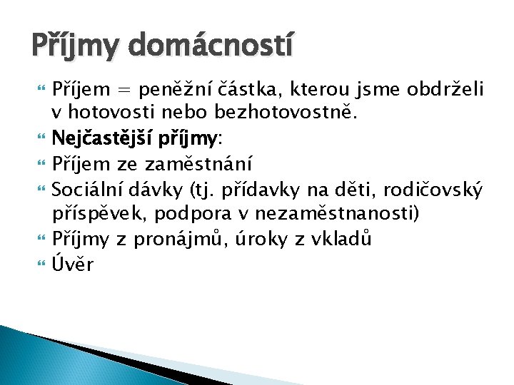 Příjmy domácností Příjem = peněžní částka, kterou jsme obdrželi v hotovosti nebo bezhotovostně. Nejčastější