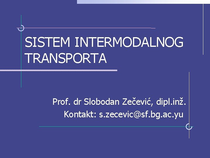 SISTEM INTERMODALNOG TRANSPORTA Prof. dr Slobodan Zečević, dipl. inž. Kontakt: s. zecevic@sf. bg. ac.