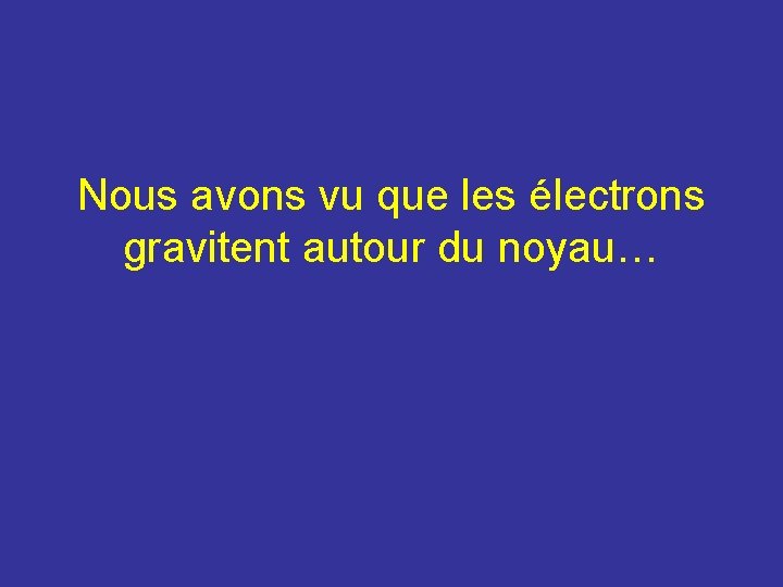 Nous avons vu que les électrons gravitent autour du noyau… Nous avons vu que les électrons gravitent autour du noyau…