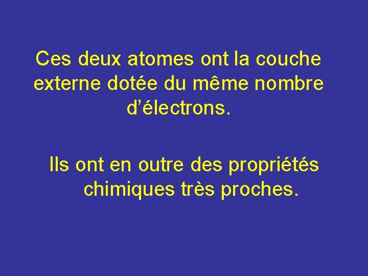 Ces deux atomes ont la couche externe dotée du même nombre d’électrons. Ils ont Ces deux atomes ont la couche externe dotée du même nombre d’électrons. Ils ont
