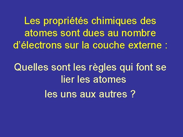 Les propriétés chimiques des atomes sont dues au nombre d’électrons sur la couche externe Les propriétés chimiques des atomes sont dues au nombre d’électrons sur la couche externe