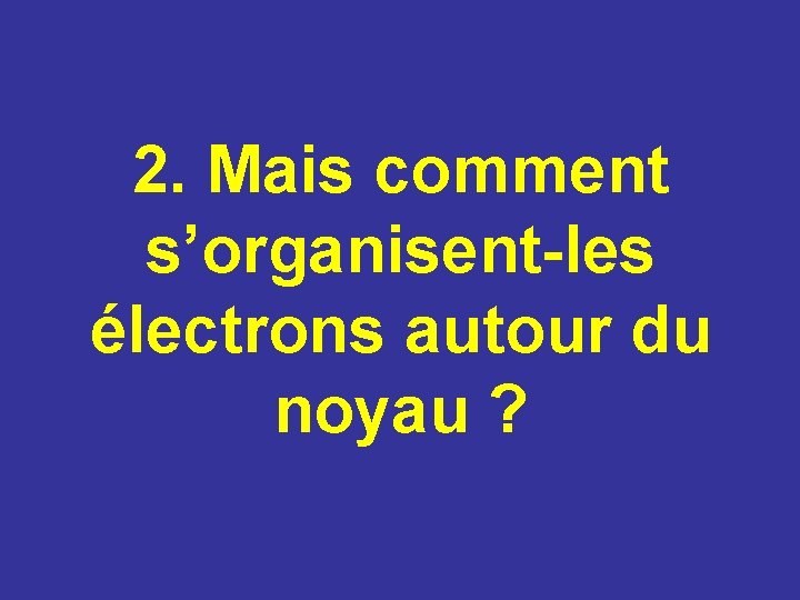 2. Mais comment s’organisent-les électrons autour du noyau ? 2. Mais comment s’organisent-les électrons autour du noyau ?