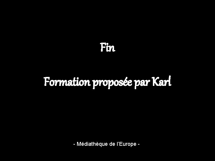 Fin Formation proposée par Karl - Médiathèque de l’Europe 13 Fin Formation proposée par Karl - Médiathèque de l’Europe 13