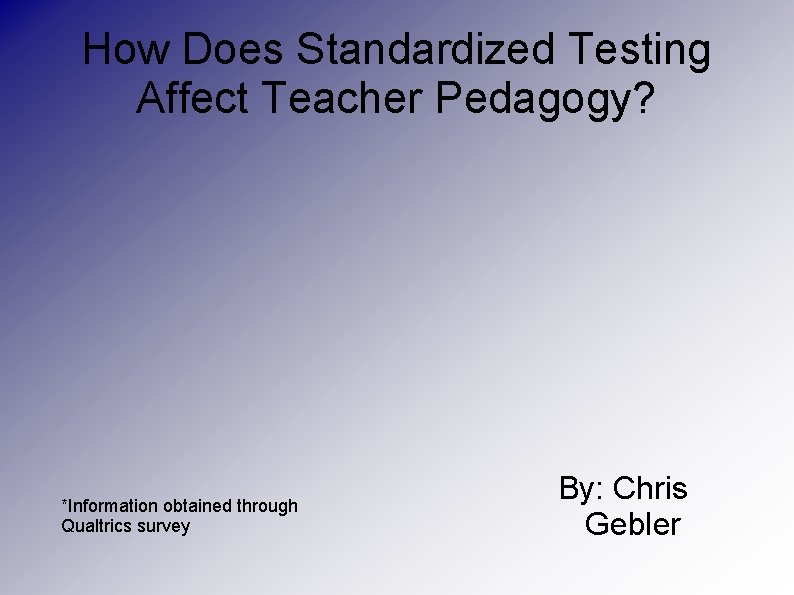 How Does Standardized Testing Affect Teacher Pedagogy? *Information obtained through Qualtrics survey By: Chris