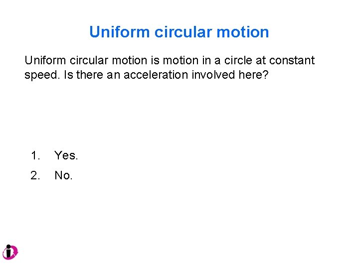 Uniform circular motion is motion in a circle at constant speed. Is there an