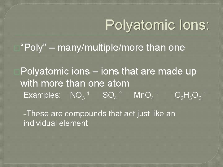 Polyatomic Ions: �“Poly” – many/multiple/more than one �Polyatomic ions – ions that are made