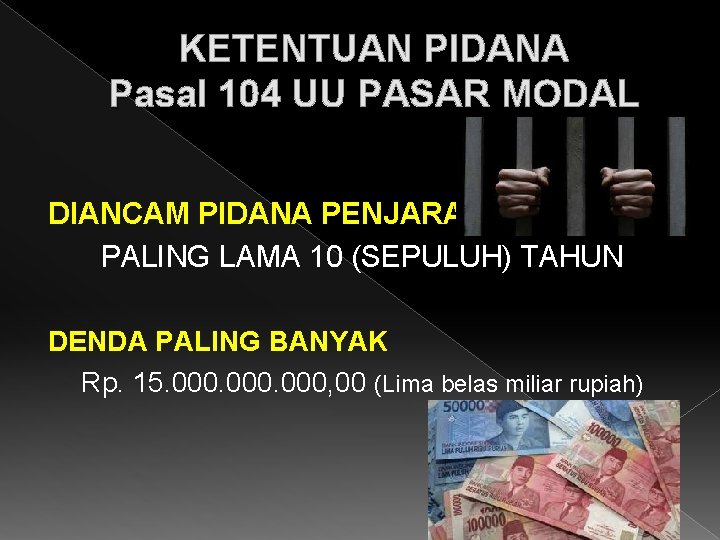 KETENTUAN PIDANA Pasal 104 UU PASAR MODAL DIANCAM PIDANA PENJARA PALING LAMA 10 (SEPULUH)