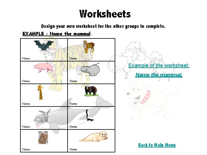 Worksheets Design your own worksheet for the other groups to complete. EXAMPLE : Name