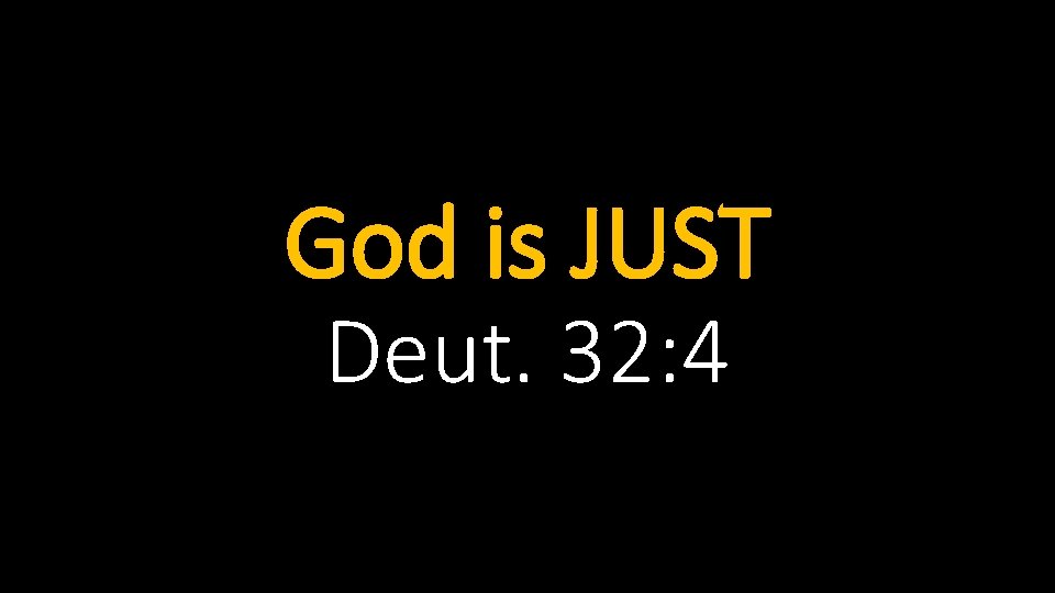 God is JUST Deut. 32: 4 