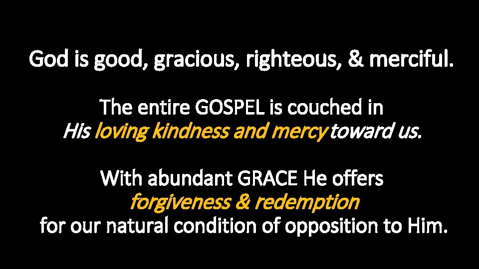 God is good, gracious, righteous, & merciful. The entire GOSPEL is couched in His