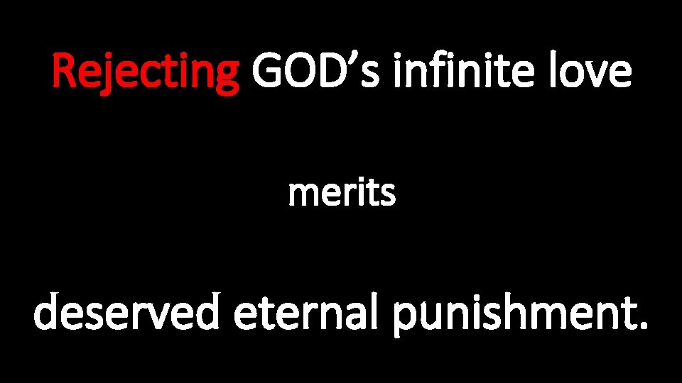 Rejecting GOD’s infinite love merits deserved eternal punishment. 