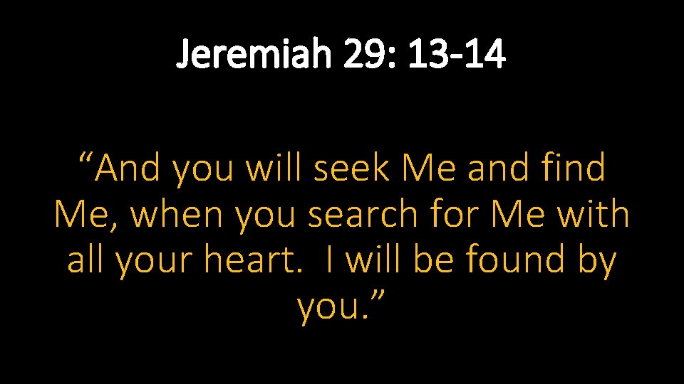 Jeremiah 29: 13 -14 “And you will seek Me and find Me, when you