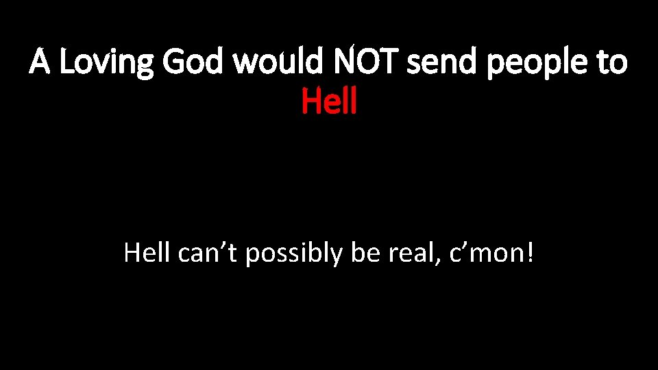 A Loving God would NOT send people to Hell can’t possibly be real, c’mon!