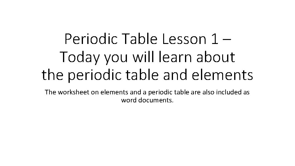 Periodic Table Lesson 1 – Today you will learn about the periodic table and