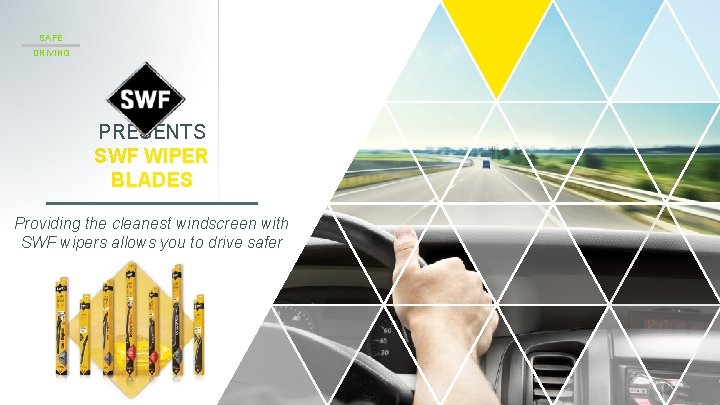 SAFE DRIVING PRESENTS SWF WIPER BLADES Providing the cleanest windscreen with SWF wipers allows