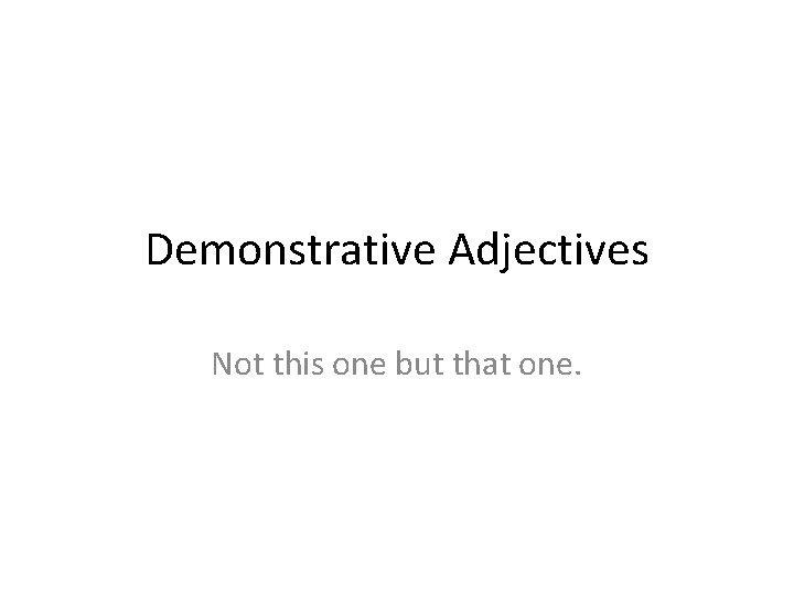 Demonstrative Adjectives Not this one but that one. 