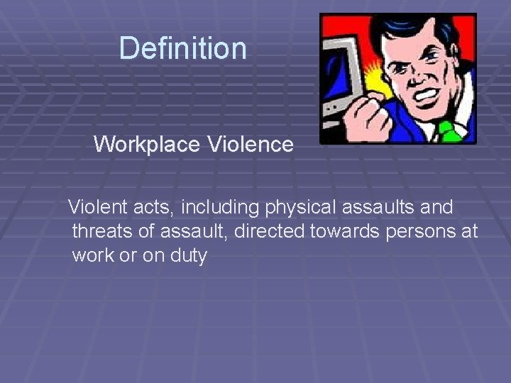 Definition Workplace Violent acts, including physical assaults and threats of assault, directed towards persons