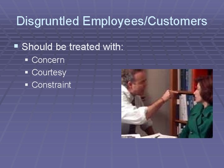 Disgruntled Employees/Customers § Should be treated with: § Concern § Courtesy § Constraint 