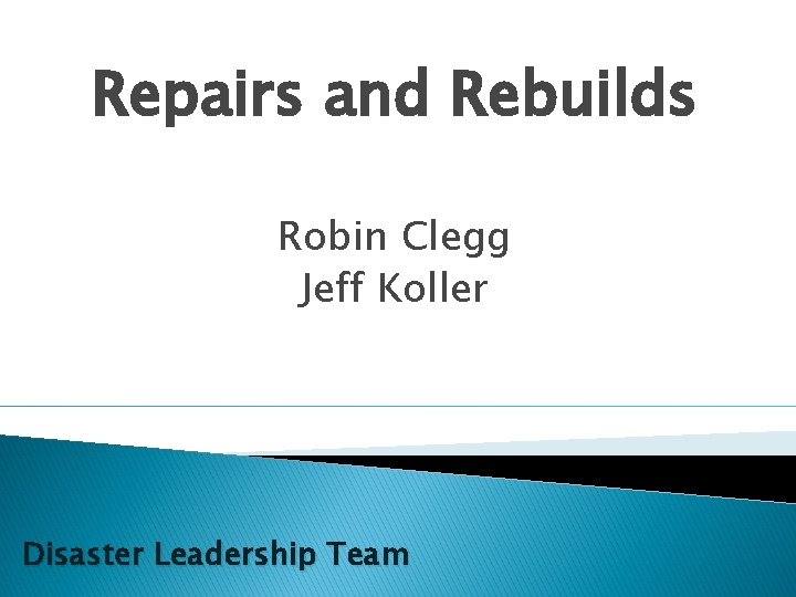 Repairs and Rebuilds Robin Clegg Jeff Koller Disaster Leadership Team 