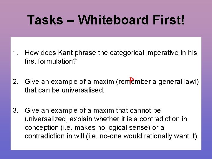 Tasks – Whiteboard First! 1. How does Kant phrase the categorical imperative in his
