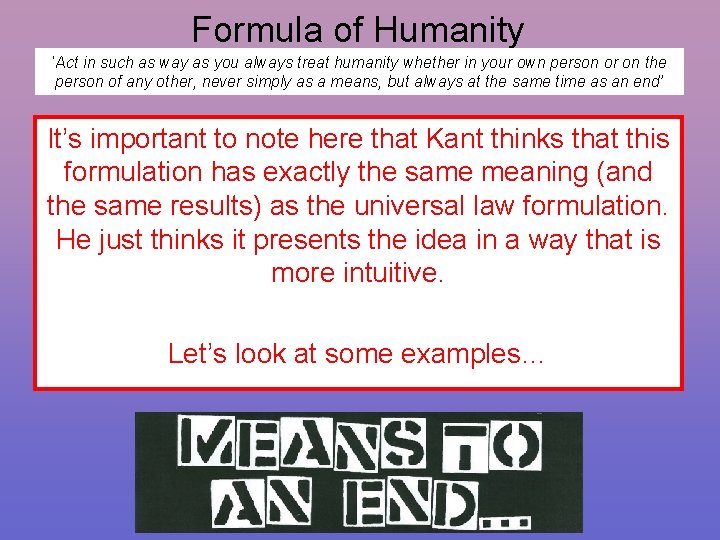 Formula of Humanity ‘Act in such as way as you always treat humanity whether