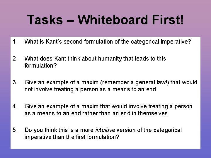Tasks – Whiteboard First! 1. What is Kant’s second formulation of the categorical imperative?
