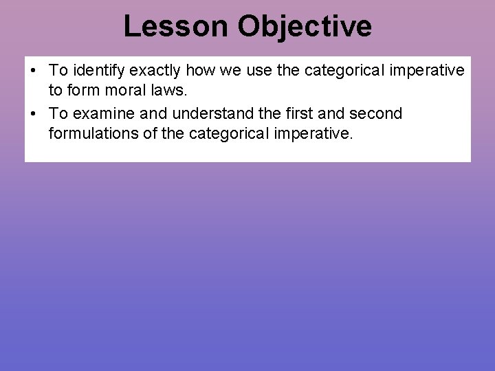 Lesson Objective • To identify exactly how we use the categorical imperative to form