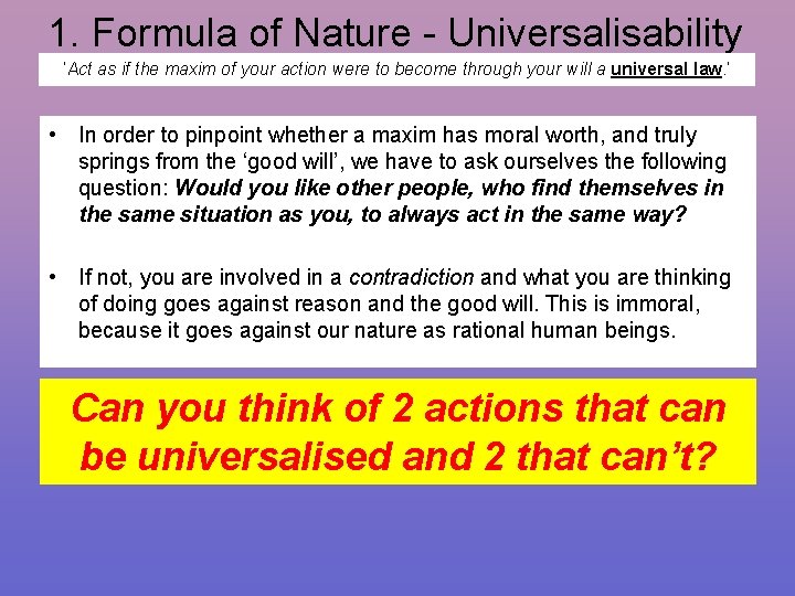 1. Formula of Nature - Universalisability ‘Act as if the maxim of your action