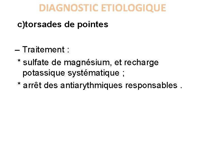 DIAGNOSTIC ETIOLOGIQUE c)torsades de pointes – Traitement : * sulfate de magnésium, et recharge