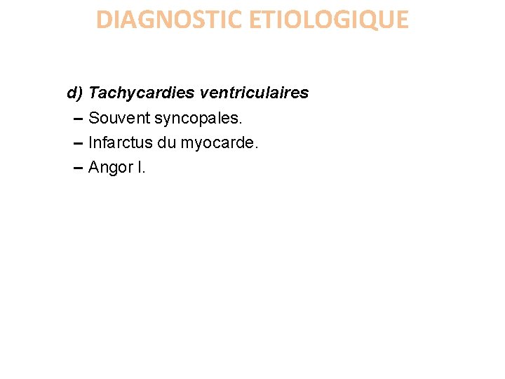 DIAGNOSTIC ETIOLOGIQUE d) Tachycardies ventriculaires – Souvent syncopales. – Infarctus du myocarde. – Angor