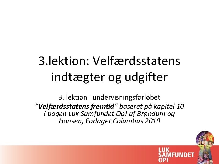 3. lektion: Velfærdsstatens indtægter og udgifter 3. lektion i undervisningsforløbet ”Velfærdsstatens fremtid” baseret på