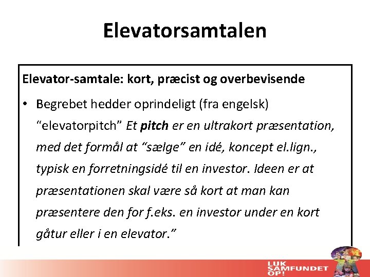 Elevatorsamtalen Elevator-samtale: kort, præcist og overbevisende • Begrebet hedder oprindeligt (fra engelsk) “elevatorpitch” Et