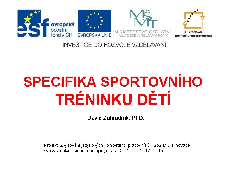 SPECIFIKA SPORTOVNÍHO TRÉNINKU DĚTÍ David Zahradník, Ph. D. Projekt: Zvyšování jazykových kompetencí pracovníků FSp.