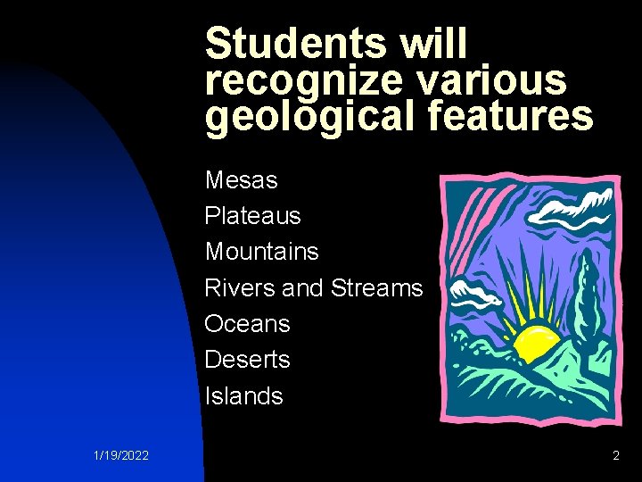 Students will recognize various geological features Mesas Plateaus Mountains Rivers and Streams Oceans Deserts
