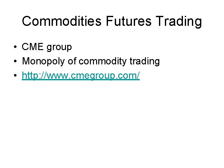 Commodities Futures Trading • CME group • Monopoly of commodity trading • http: //www.